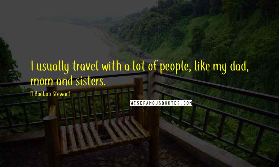 Booboo Stewart Quotes: I usually travel with a lot of people, like my dad, mom and sisters.