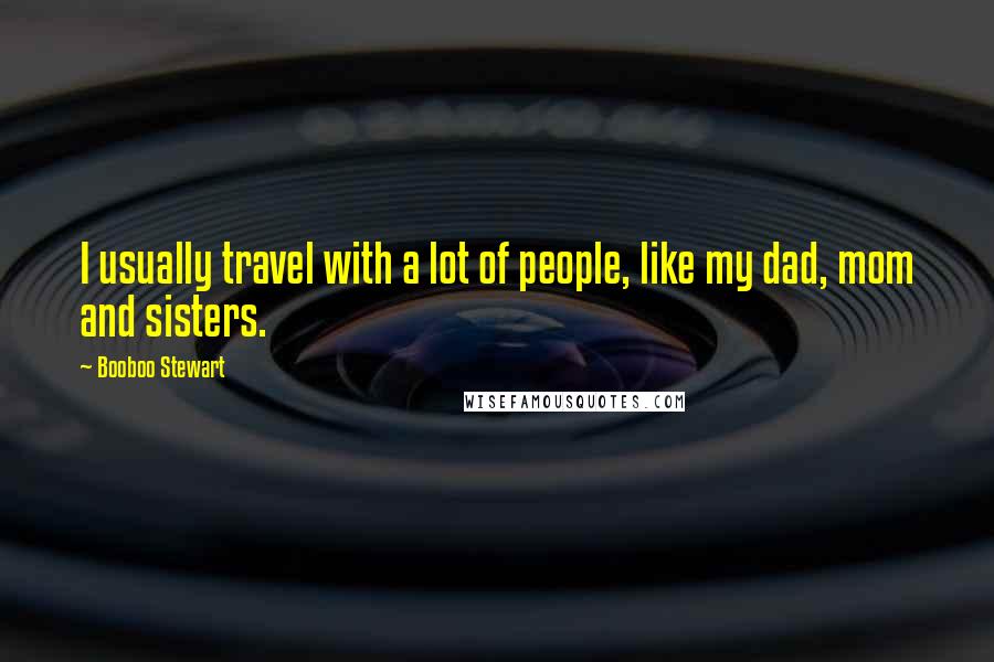 Booboo Stewart Quotes: I usually travel with a lot of people, like my dad, mom and sisters.