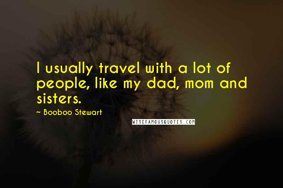 Booboo Stewart Quotes: I usually travel with a lot of people, like my dad, mom and sisters.