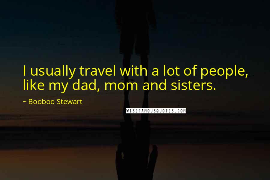 Booboo Stewart Quotes: I usually travel with a lot of people, like my dad, mom and sisters.