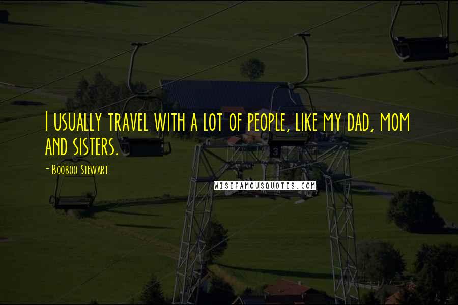 Booboo Stewart Quotes: I usually travel with a lot of people, like my dad, mom and sisters.