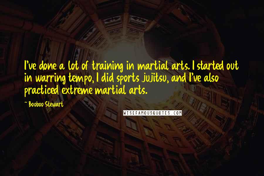 Booboo Stewart Quotes: I've done a lot of training in martial arts. I started out in warring tempo, I did sports jujitsu, and I've also practiced extreme martial arts.