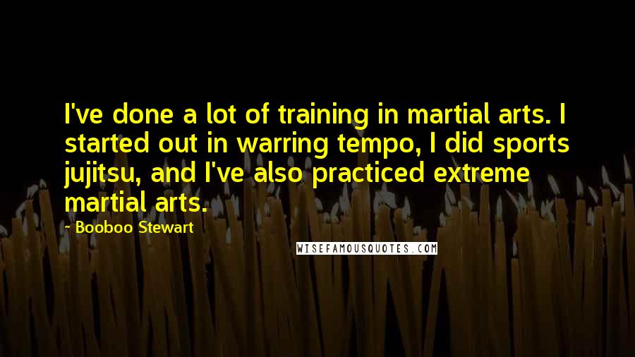 Booboo Stewart Quotes: I've done a lot of training in martial arts. I started out in warring tempo, I did sports jujitsu, and I've also practiced extreme martial arts.