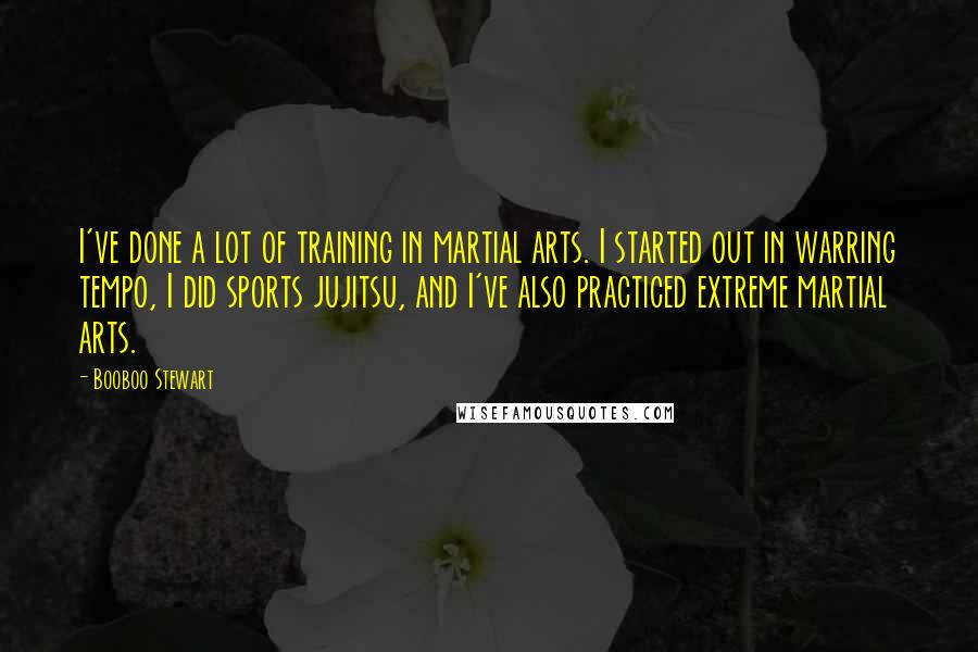 Booboo Stewart Quotes: I've done a lot of training in martial arts. I started out in warring tempo, I did sports jujitsu, and I've also practiced extreme martial arts.