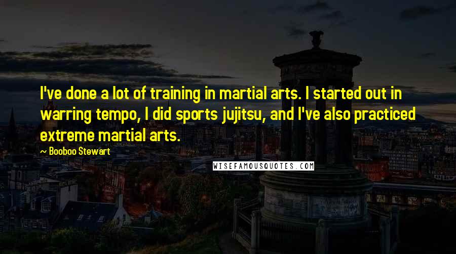 Booboo Stewart Quotes: I've done a lot of training in martial arts. I started out in warring tempo, I did sports jujitsu, and I've also practiced extreme martial arts.