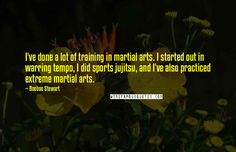 Booboo Stewart Quotes: I've done a lot of training in martial arts. I started out in warring tempo, I did sports jujitsu, and I've also practiced extreme martial arts.