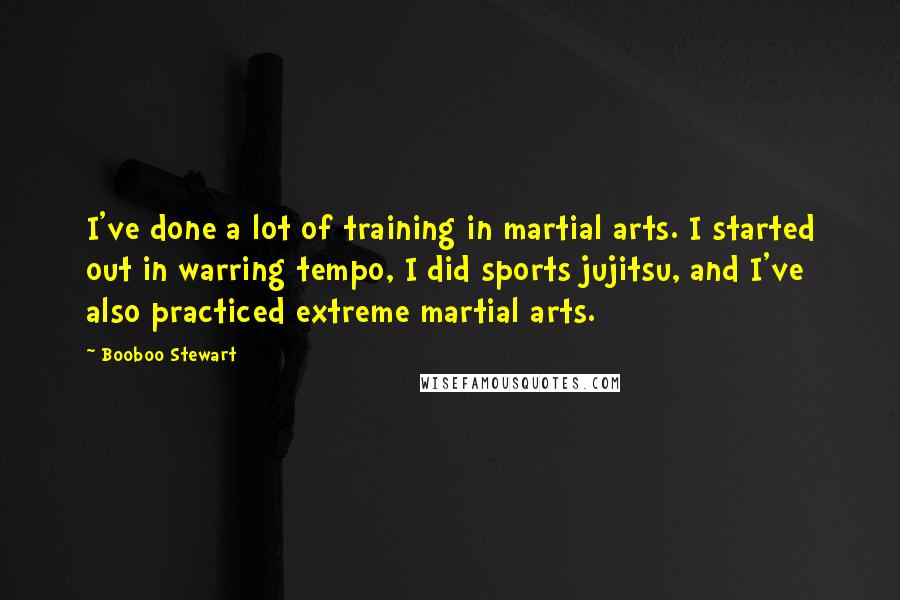 Booboo Stewart Quotes: I've done a lot of training in martial arts. I started out in warring tempo, I did sports jujitsu, and I've also practiced extreme martial arts.