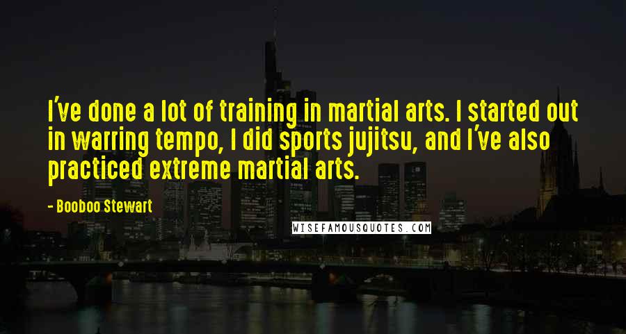 Booboo Stewart Quotes: I've done a lot of training in martial arts. I started out in warring tempo, I did sports jujitsu, and I've also practiced extreme martial arts.