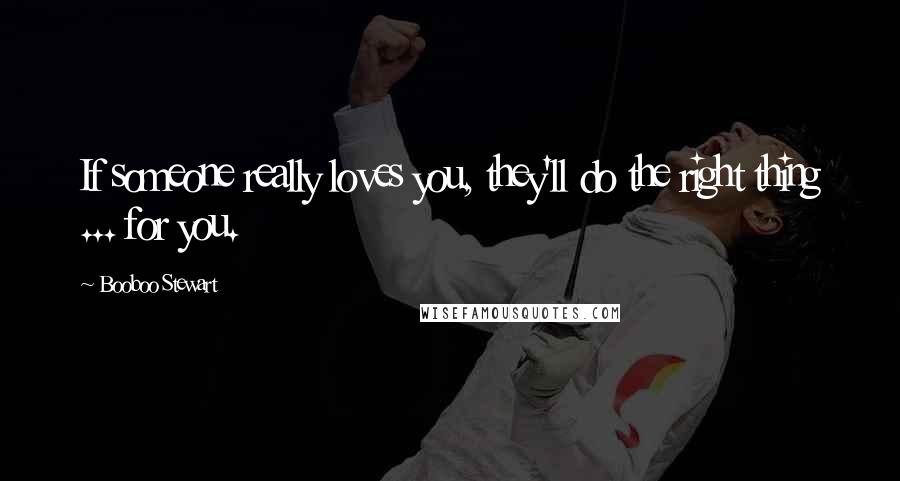 Booboo Stewart Quotes: If someone really loves you, they'll do the right thing ... for you.