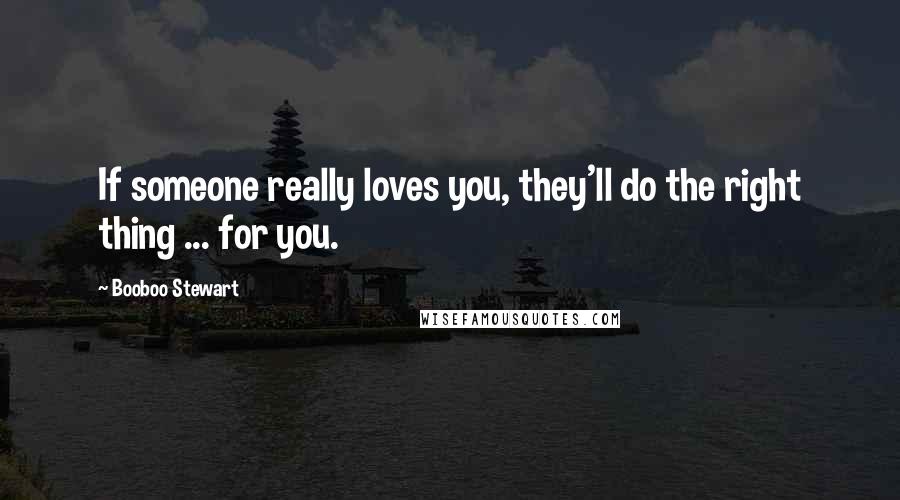 Booboo Stewart Quotes: If someone really loves you, they'll do the right thing ... for you.