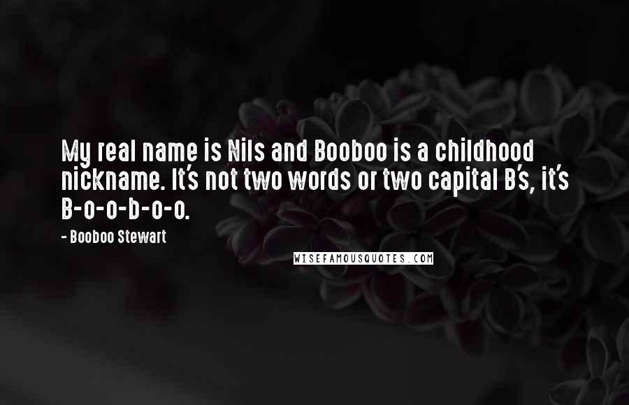 Booboo Stewart Quotes: My real name is Nils and Booboo is a childhood nickname. It's not two words or two capital B's, it's B-o-o-b-o-o.