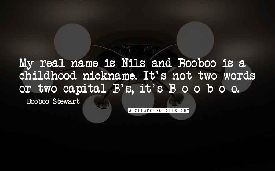 Booboo Stewart Quotes: My real name is Nils and Booboo is a childhood nickname. It's not two words or two capital B's, it's B-o-o-b-o-o.