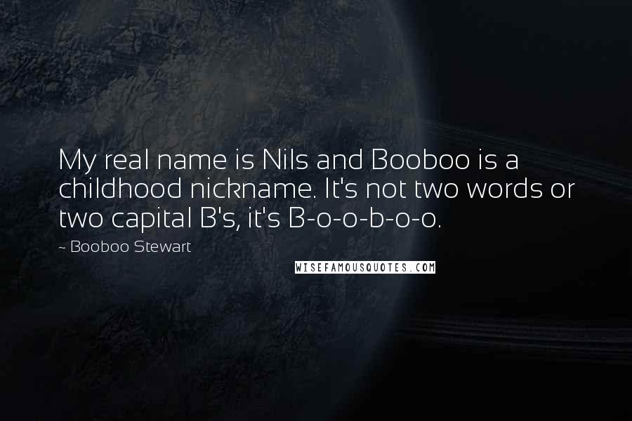 Booboo Stewart Quotes: My real name is Nils and Booboo is a childhood nickname. It's not two words or two capital B's, it's B-o-o-b-o-o.