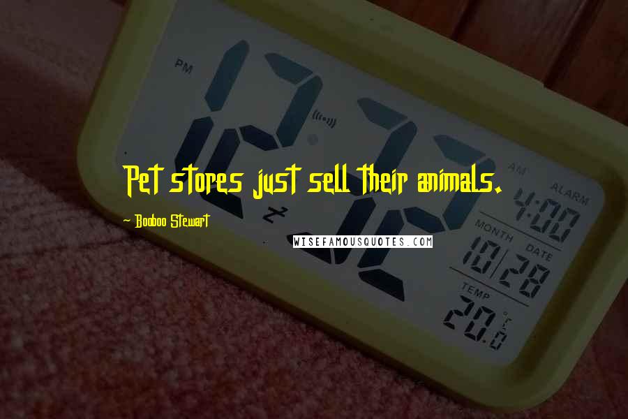 Booboo Stewart Quotes: Pet stores just sell their animals.