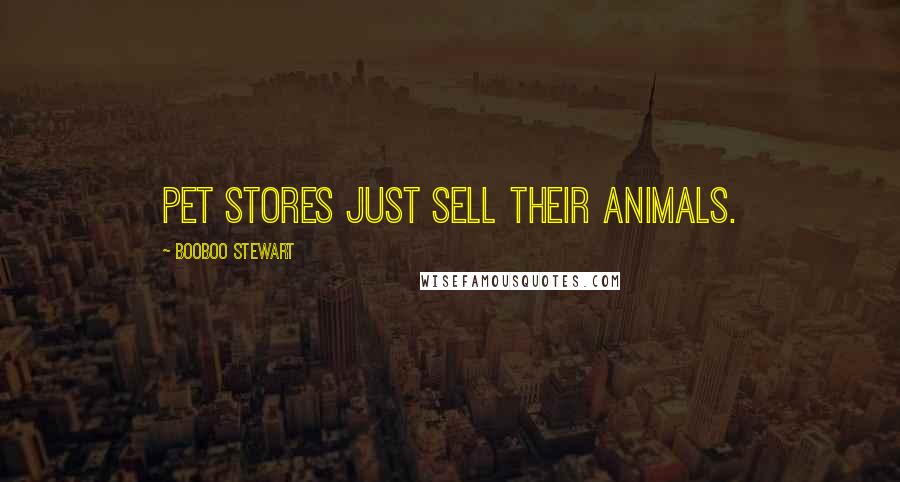 Booboo Stewart Quotes: Pet stores just sell their animals.