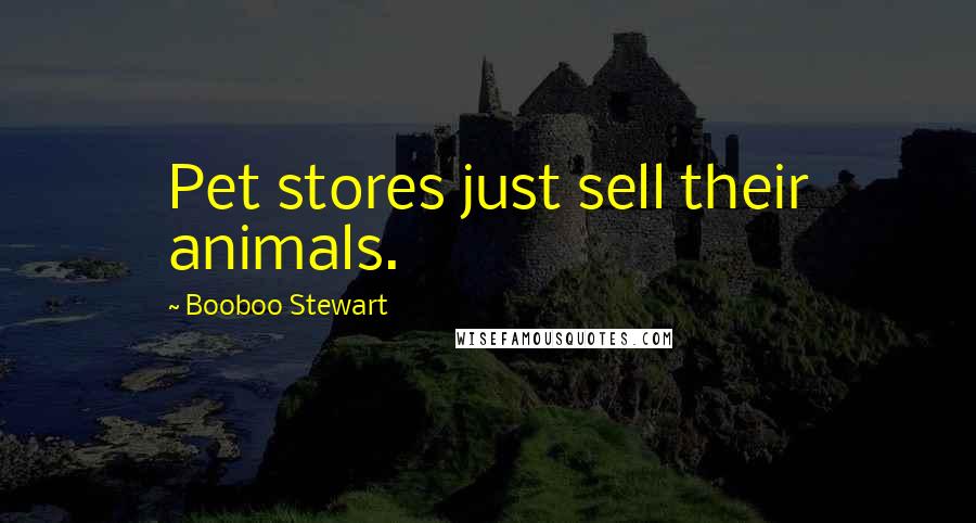 Booboo Stewart Quotes: Pet stores just sell their animals.