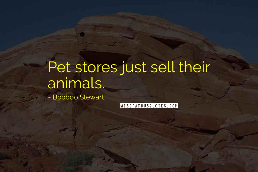 Booboo Stewart Quotes: Pet stores just sell their animals.
