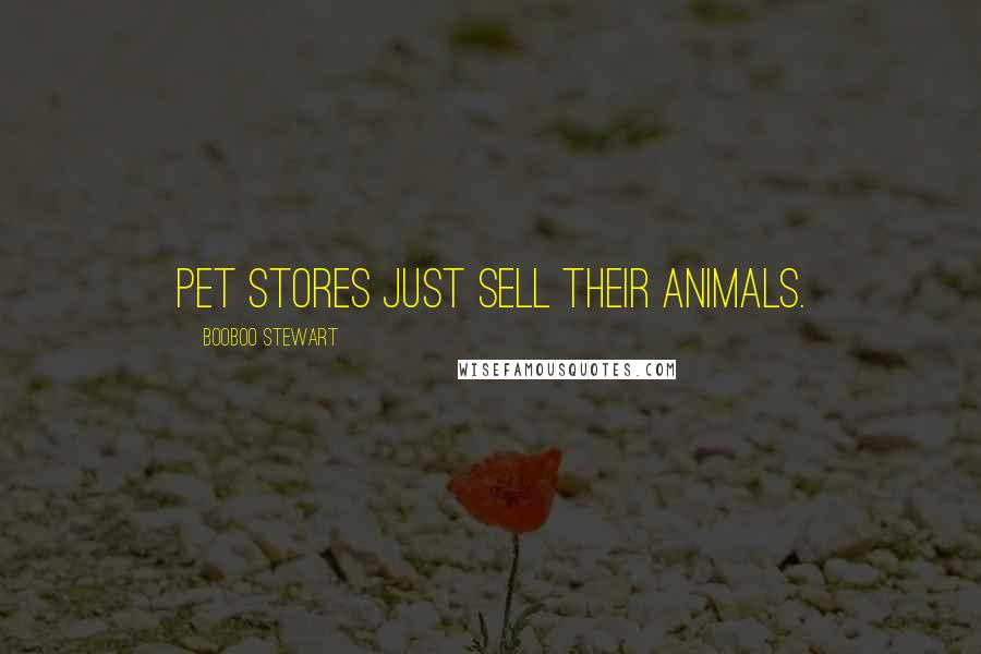 Booboo Stewart Quotes: Pet stores just sell their animals.