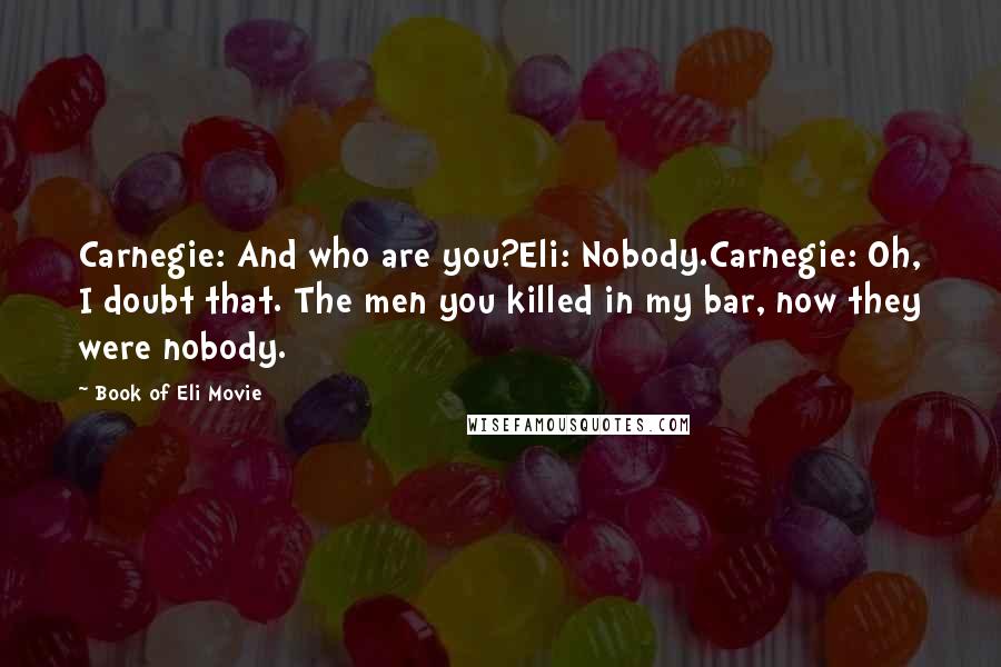 Book Of Eli Movie Quotes: Carnegie: And who are you?Eli: Nobody.Carnegie: Oh, I doubt that. The men you killed in my bar, now they were nobody.