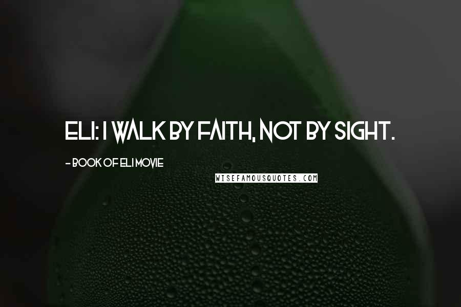 Book Of Eli Movie Quotes: Eli: I walk by faith, not by sight.