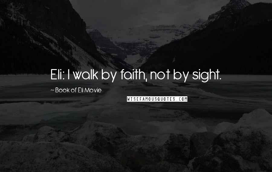 Book Of Eli Movie Quotes: Eli: I walk by faith, not by sight.