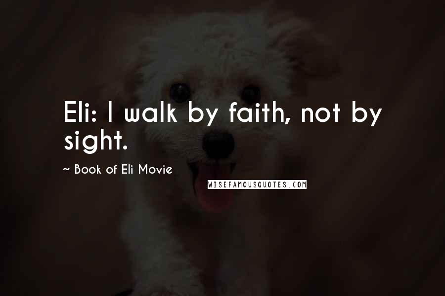 Book Of Eli Movie Quotes: Eli: I walk by faith, not by sight.