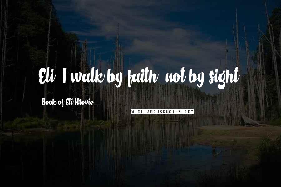 Book Of Eli Movie Quotes: Eli: I walk by faith, not by sight.