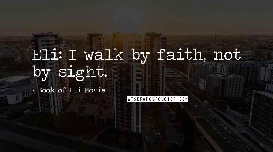 Book Of Eli Movie Quotes: Eli: I walk by faith, not by sight.