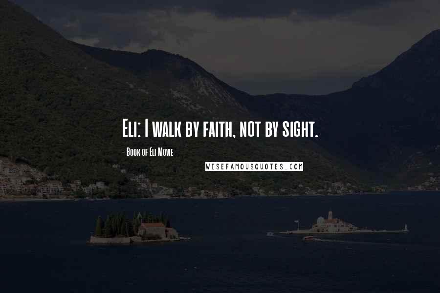 Book Of Eli Movie Quotes: Eli: I walk by faith, not by sight.