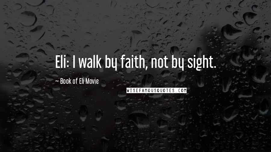 Book Of Eli Movie Quotes: Eli: I walk by faith, not by sight.