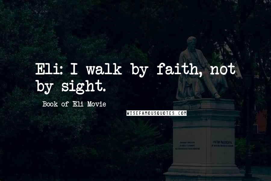 Book Of Eli Movie Quotes: Eli: I walk by faith, not by sight.