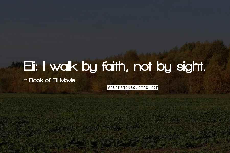 Book Of Eli Movie Quotes: Eli: I walk by faith, not by sight.