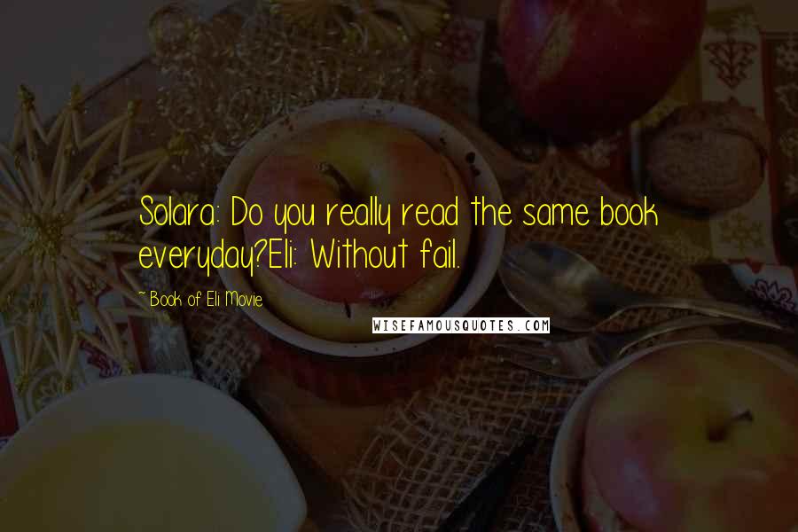 Book Of Eli Movie Quotes: Solara: Do you really read the same book everyday?Eli: Without fail.