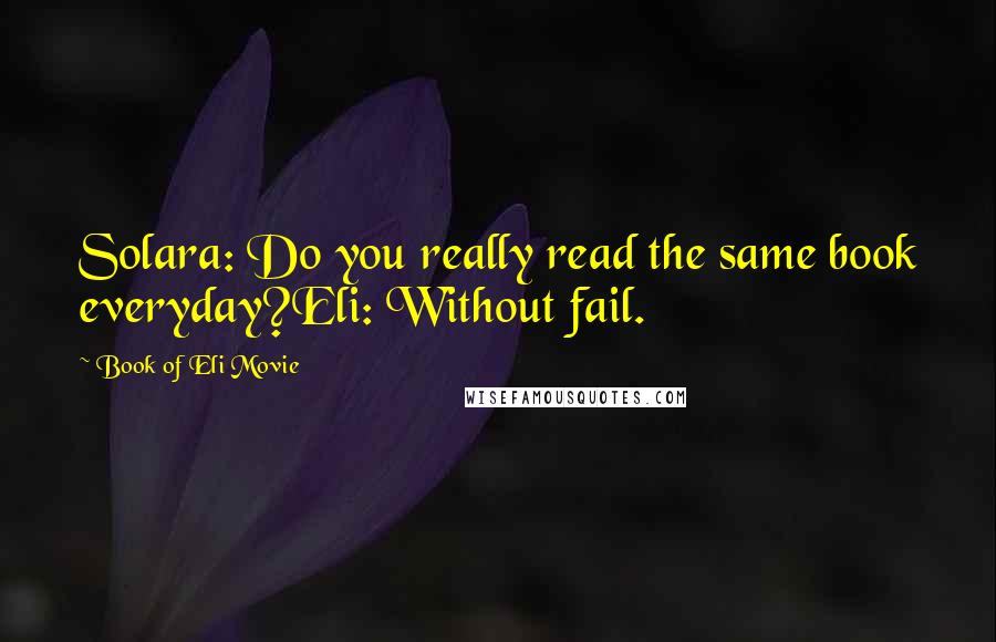 Book Of Eli Movie Quotes: Solara: Do you really read the same book everyday?Eli: Without fail.