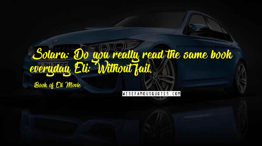 Book Of Eli Movie Quotes: Solara: Do you really read the same book everyday?Eli: Without fail.