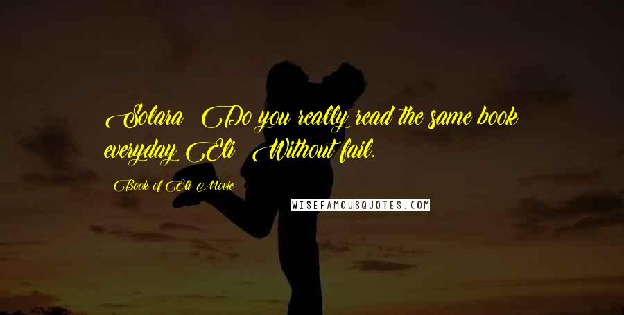 Book Of Eli Movie Quotes: Solara: Do you really read the same book everyday?Eli: Without fail.