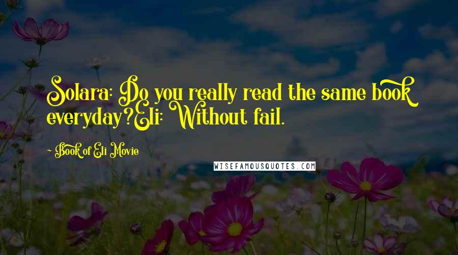 Book Of Eli Movie Quotes: Solara: Do you really read the same book everyday?Eli: Without fail.