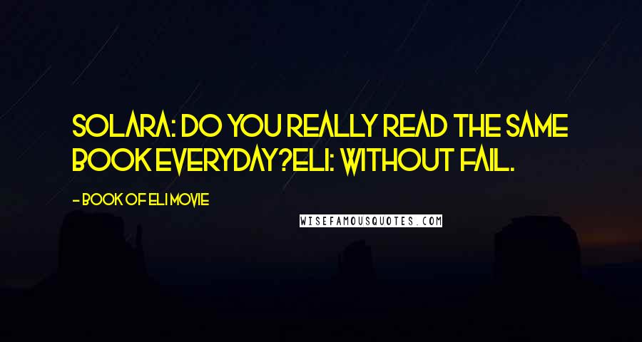 Book Of Eli Movie Quotes: Solara: Do you really read the same book everyday?Eli: Without fail.