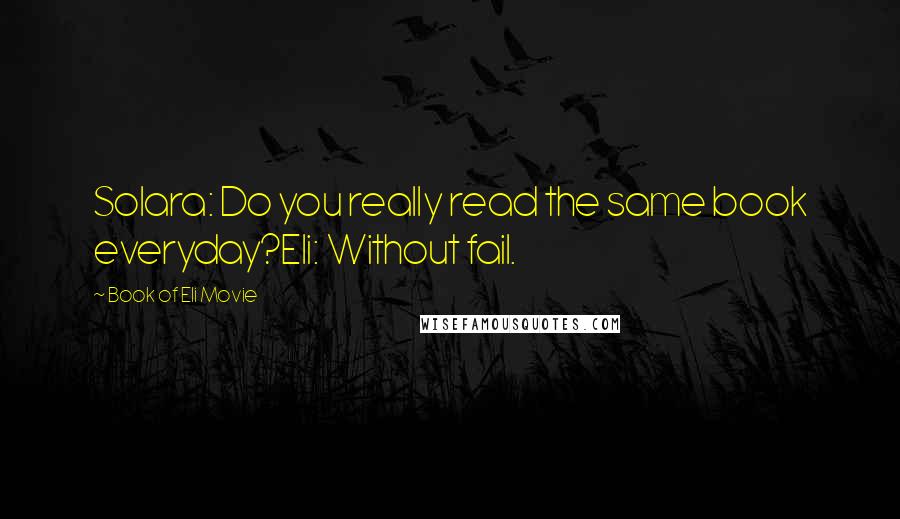 Book Of Eli Movie Quotes: Solara: Do you really read the same book everyday?Eli: Without fail.