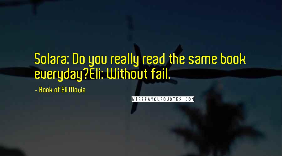 Book Of Eli Movie Quotes: Solara: Do you really read the same book everyday?Eli: Without fail.