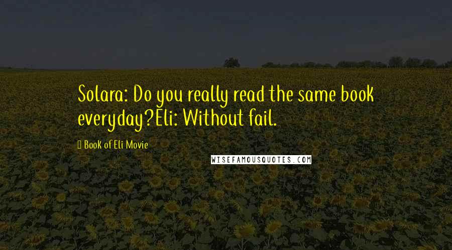 Book Of Eli Movie Quotes: Solara: Do you really read the same book everyday?Eli: Without fail.
