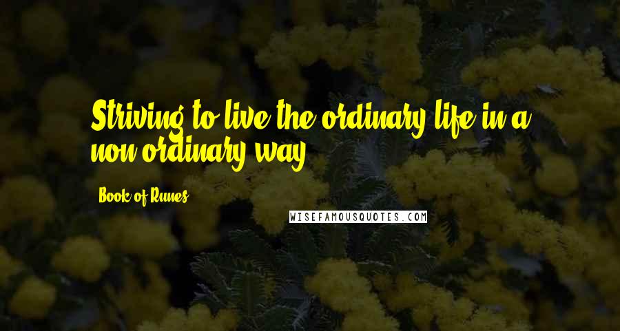 Book Of Runes Quotes: Striving to live the ordinary life in a non-ordinary way.