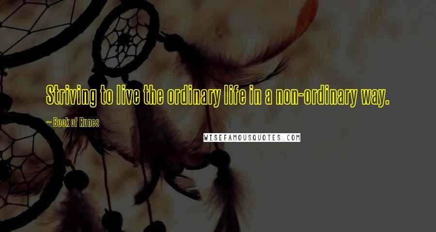 Book Of Runes Quotes: Striving to live the ordinary life in a non-ordinary way.
