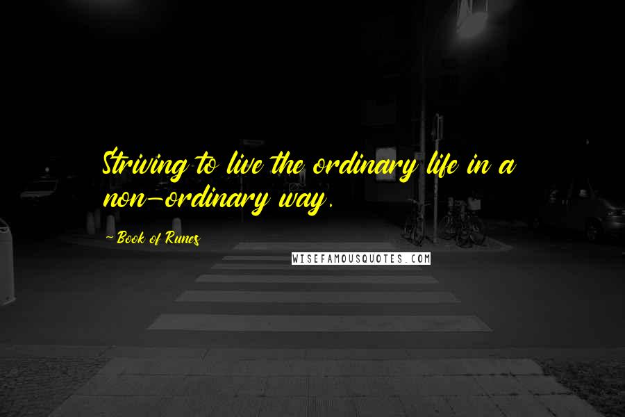 Book Of Runes Quotes: Striving to live the ordinary life in a non-ordinary way.