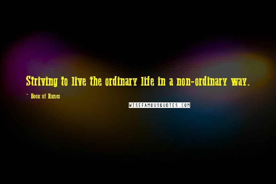 Book Of Runes Quotes: Striving to live the ordinary life in a non-ordinary way.