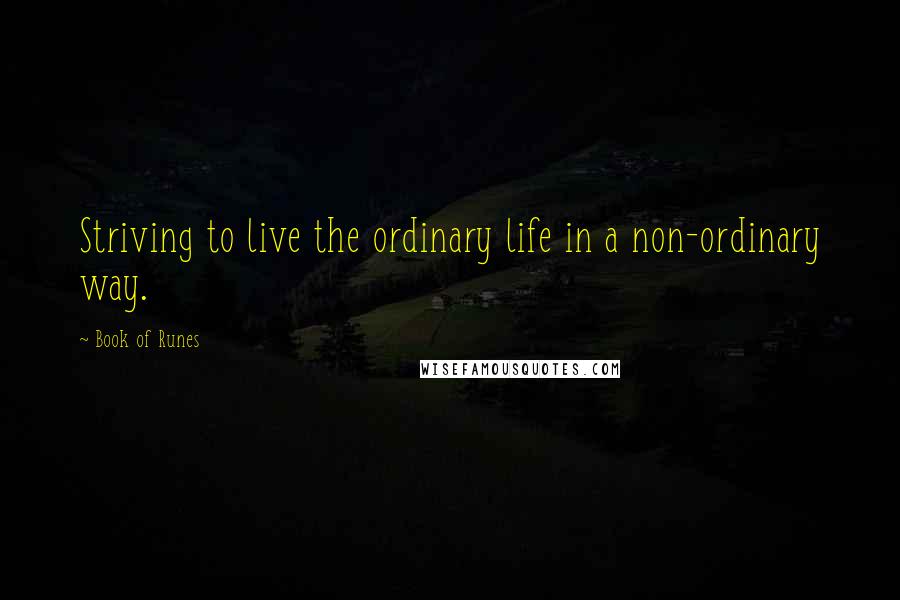 Book Of Runes Quotes: Striving to live the ordinary life in a non-ordinary way.