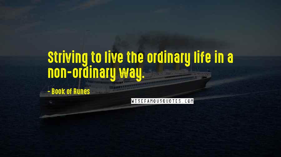 Book Of Runes Quotes: Striving to live the ordinary life in a non-ordinary way.