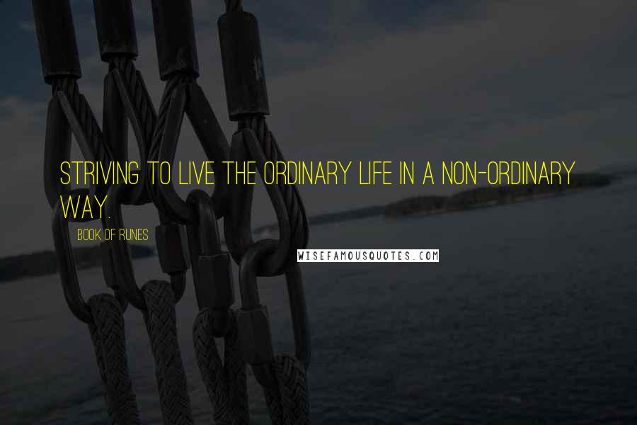 Book Of Runes Quotes: Striving to live the ordinary life in a non-ordinary way.