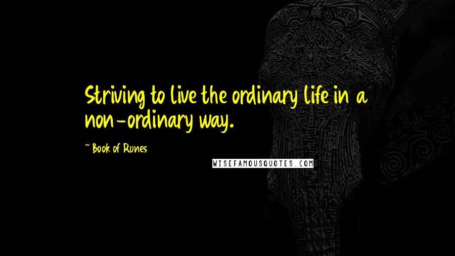 Book Of Runes Quotes: Striving to live the ordinary life in a non-ordinary way.