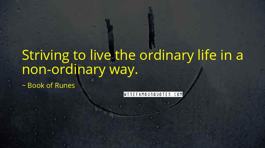 Book Of Runes Quotes: Striving to live the ordinary life in a non-ordinary way.